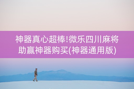神器真心超棒!微乐四川麻将助赢神器购买(神器通用版)