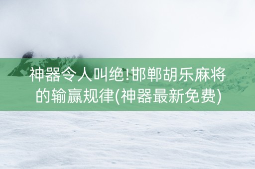 神器令人叫绝!邯郸胡乐麻将的输赢规律(神器最新免费)