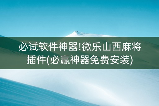 必试软件神器!微乐山西麻将插件(必赢神器免费安装)
