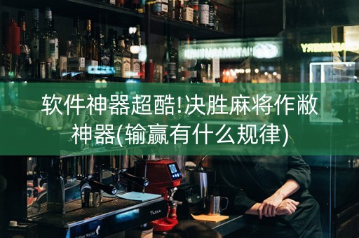 软件神器超酷!决胜麻将作敝神器(输赢有什么规律)