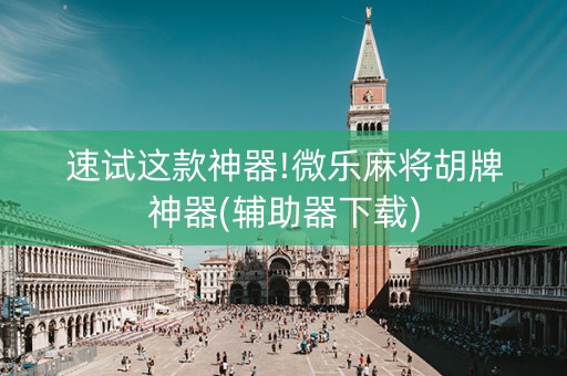 速试这款神器!微乐麻将胡牌神器(辅助器下载)