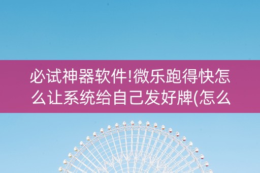 必试神器软件!微乐跑得快怎么让系统给自己发好牌(怎么打系统才能给好牌)