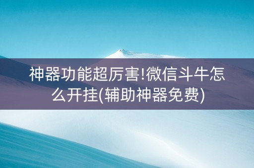 神器功能超厉害!微信斗牛怎么开挂(辅助神器免费)