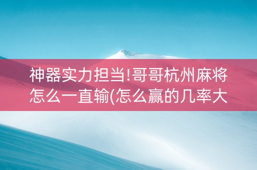 神器实力担当!哥哥杭州麻将怎么一直输(怎么赢的几率大)