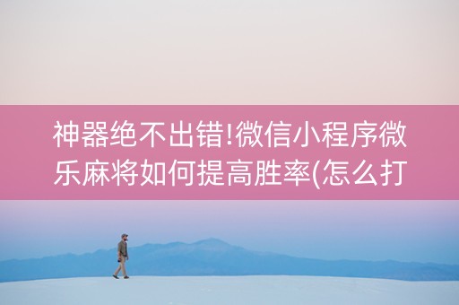 神器绝不出错!微信小程序微乐麻将如何提高胜率(怎么打会赢) 神器绝不出错!微信小程序微乐麻将如何提高胜率(怎么打会赢)
