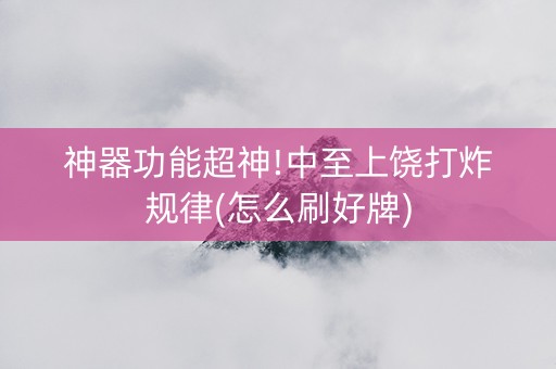 神器功能超神!中至上饶打炸规律(怎么刷好牌)