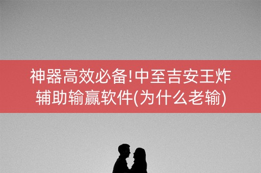 神器高效必备!中至吉安王炸辅助输赢软件(为什么老输)