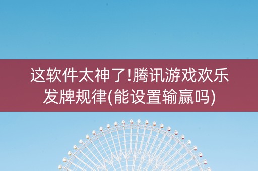 这软件太神了!腾讯游戏欢乐发牌规律(能设置输赢吗)
