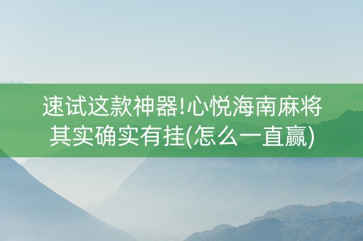 速试这款神器!心悦海南麻将其实确实有挂(怎么一直赢)