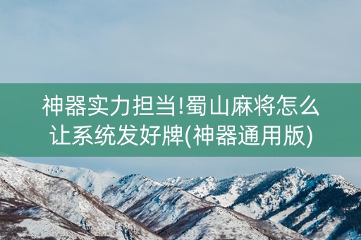 神器实力担当!蜀山麻将怎么让系统发好牌(神器通用版)