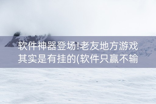软件神器登场!老友地方游戏其实是有挂的(软件只赢不输)