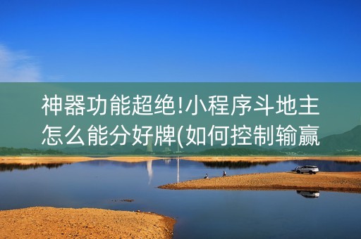 神器功能超绝!小程序斗地主怎么能分好牌(如何控制输赢)