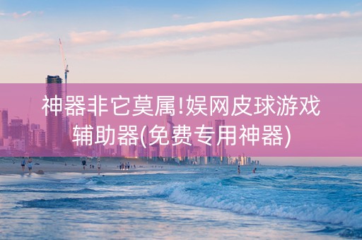 神器非它莫属!娱网皮球游戏辅助器(免费专用神器)