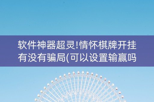软件神器超灵!情怀棋牌开挂有没有骗局(可以设置输赢吗)