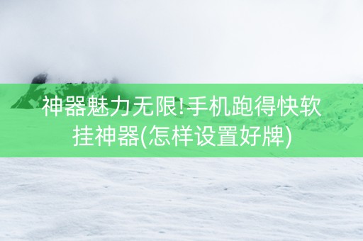 神器魅力无限!手机跑得快软挂神器(怎样设置好牌)