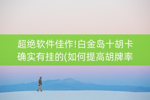 超绝软件佳作!白金岛十胡卡确实有挂的(如何提高胡牌率)