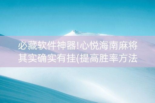 必藏软件神器!心悦海南麻将其实确实有挂(提高胜率方法)