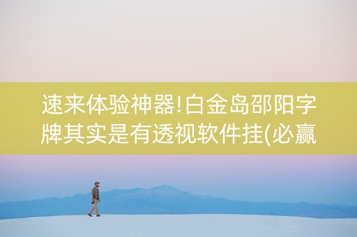 速来体验神器!白金岛邵阳字牌其实是有透视软件挂(必赢神器免费安装)