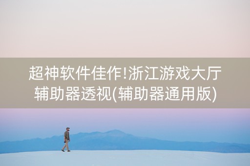 超神软件佳作!浙江游戏大厅辅助器透视(辅助器通用版)