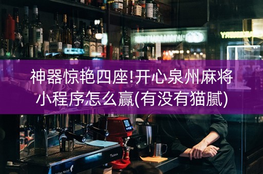 神器惊艳四座!开心泉州麻将小程序怎么赢(有没有猫腻)