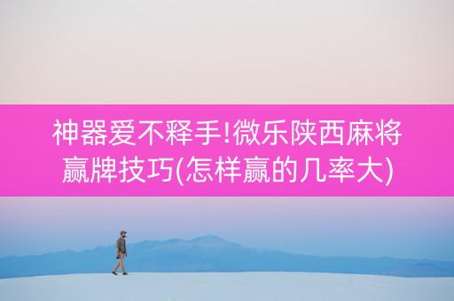 神器爱不释手!微乐陕西麻将赢牌技巧(怎样赢的几率大)
