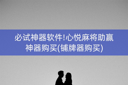 必试神器软件!心悦麻将助赢神器购买(铺牌器购买)