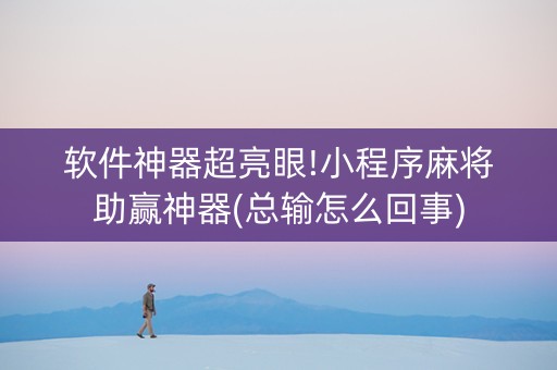 软件神器超亮眼!小程序麻将助赢神器(总输怎么回事)