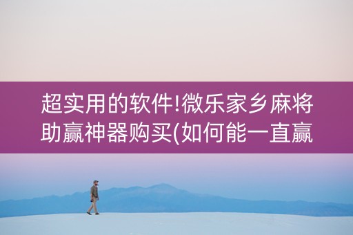 超实用的软件!微乐家乡麻将助赢神器购买(如何能一直赢)