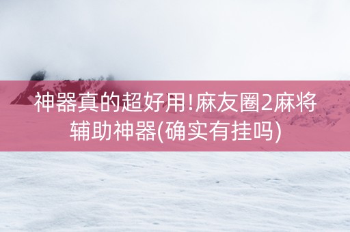 神器真的超好用!麻友圈2麻将辅助神器(确实有挂吗)