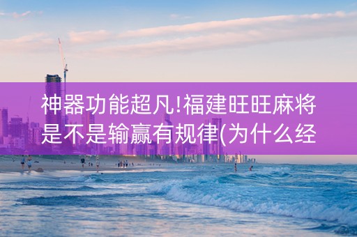 神器功能超凡!福建旺旺麻将是不是输赢有规律(为什么经常输)