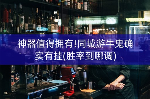 神器值得拥有!同城游牛鬼确实有挂(胜率到哪调)
