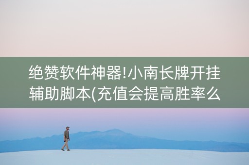 绝赞软件神器!小南长牌开挂辅助脚本(充值会提高胜率么)