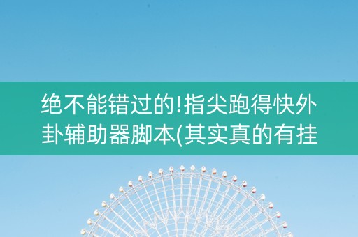 绝不能错过的!指尖跑得快外卦辅助器脚本(其实真的有挂)