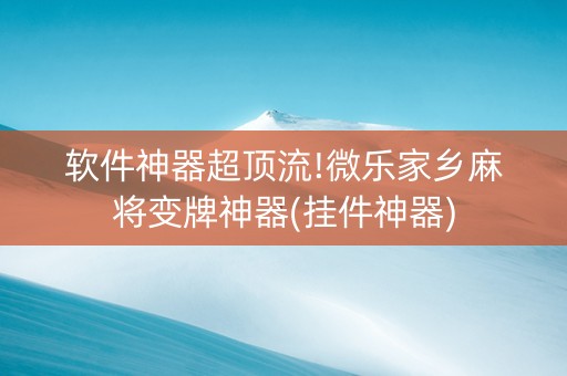 软件神器超顶流!微乐家乡麻将变牌神器(挂件神器)