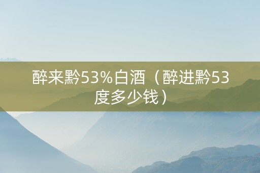 醉来黔53%白酒（醉进黔53度多少钱）