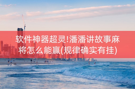 软件神器超灵!潘潘讲故事麻将怎么能赢(规律确实有挂)