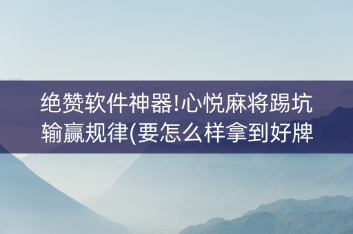 绝赞软件神器!心悦麻将踢坑输赢规律(要怎么样拿到好牌)