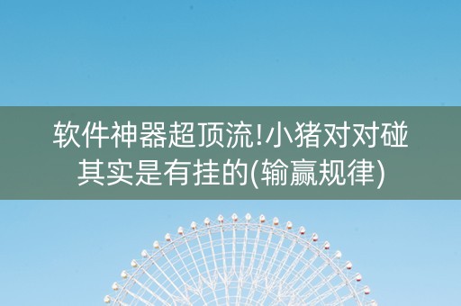 软件神器超顶流!小猪对对碰其实是有挂的(输赢规律)