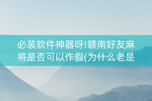 必装软件神器呀!赣南好友麻将是否可以作假(为什么老是输呢)