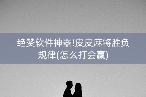 绝赞软件神器!皮皮麻将胜负规律(怎么打会赢)