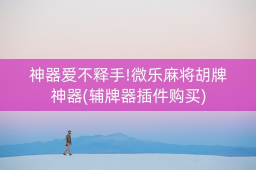 神器爱不释手!微乐麻将胡牌神器(辅牌器插件购买)