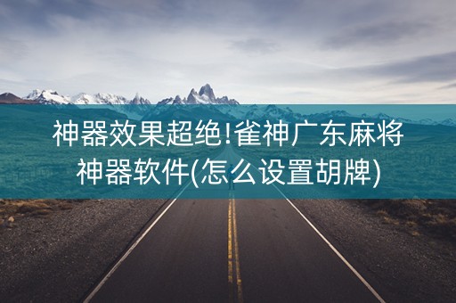 神器效果超绝!雀神广东麻将神器软件(怎么设置胡牌)