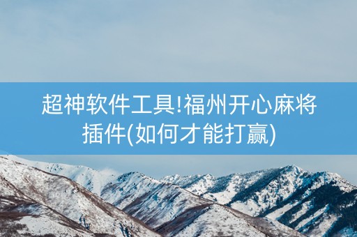 超神软件工具!福州开心麻将插件(如何才能打赢)