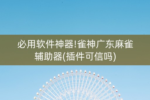 必用软件神器!雀神广东麻雀辅助器(插件可信吗)