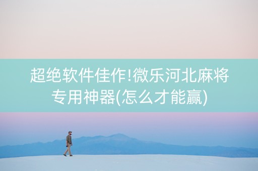 超绝软件佳作!微乐河北麻将专用神器(怎么才能赢)