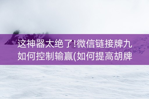 这神器太绝了!微信链接牌九如何控制输赢(如何提高胡牌率)