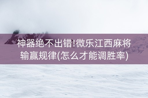 神器绝不出错!微乐江西麻将输赢规律(怎么才能调胜率)
