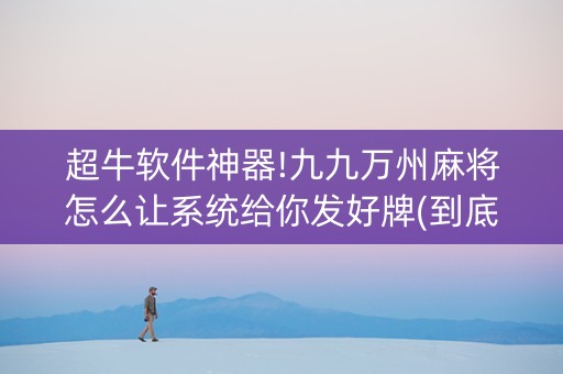 超牛软件神器!九九万州麻将怎么让系统给你发好牌(到底是不是有挂)