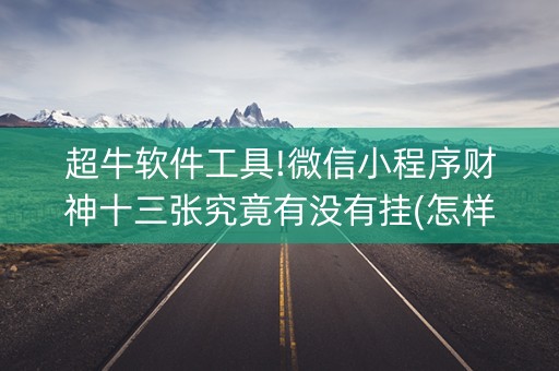 超牛软件工具!微信小程序财神十三张究竟有没有挂(怎样增加胜率)