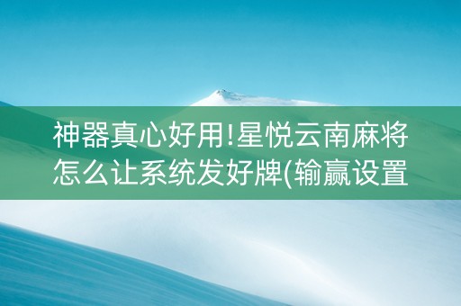 神器真心好用!星悦云南麻将怎么让系统发好牌(输赢设置胡牌规律)